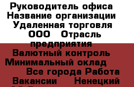 Руководитель офиса › Название организации ­ Удаленная торговля, ООО › Отрасль предприятия ­ Валютный контроль › Минимальный оклад ­ 32 000 - Все города Работа » Вакансии   . Ненецкий АО,Великовисочное с.